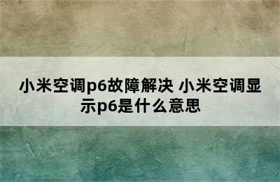 小米空调p6故障解决 小米空调显示p6是什么意思